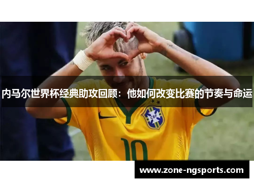 内马尔世界杯经典助攻回顾：他如何改变比赛的节奏与命运