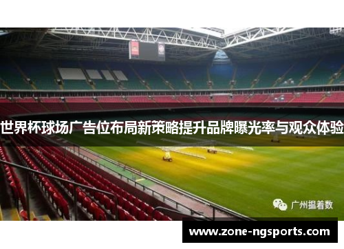 世界杯球场广告位布局新策略提升品牌曝光率与观众体验