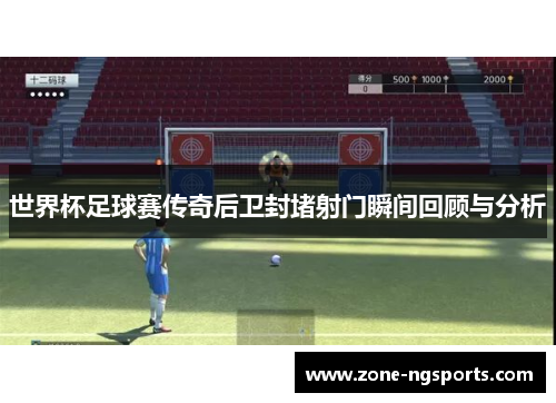 世界杯足球赛传奇后卫封堵射门瞬间回顾与分析