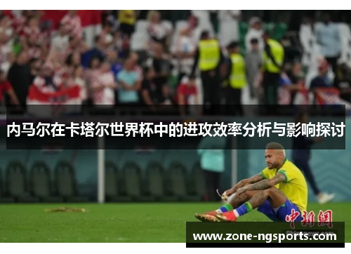 内马尔在卡塔尔世界杯中的进攻效率分析与影响探讨