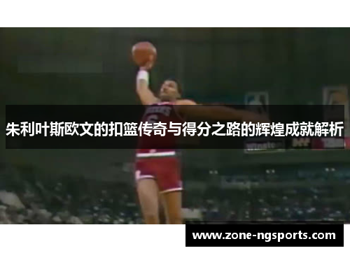 朱利叶斯欧文的扣篮传奇与得分之路的辉煌成就解析