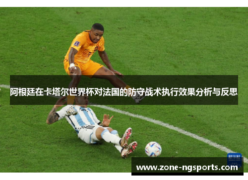 阿根廷在卡塔尔世界杯对法国的防守战术执行效果分析与反思