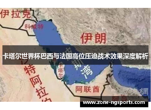 卡塔尔世界杯巴西与法国高位压迫战术效果深度解析