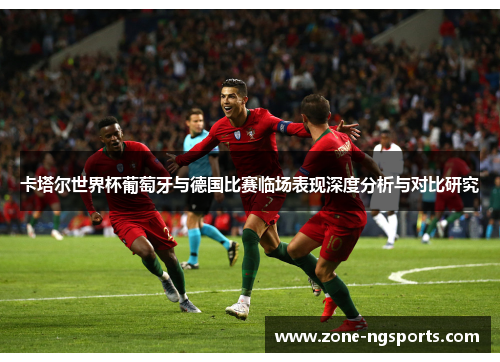 卡塔尔世界杯葡萄牙与德国比赛临场表现深度分析与对比研究