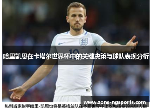 哈里凯恩在卡塔尔世界杯中的关键决策与球队表现分析