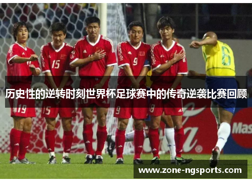 历史性的逆转时刻世界杯足球赛中的传奇逆袭比赛回顾