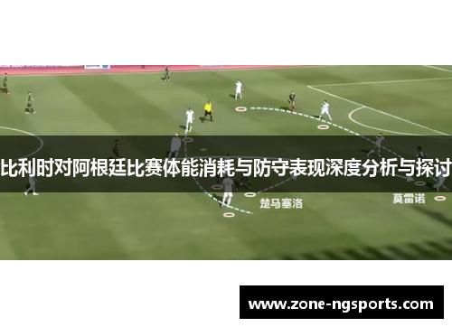 比利时对阿根廷比赛体能消耗与防守表现深度分析与探讨