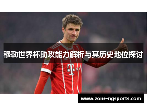 穆勒世界杯助攻能力解析与其历史地位探讨