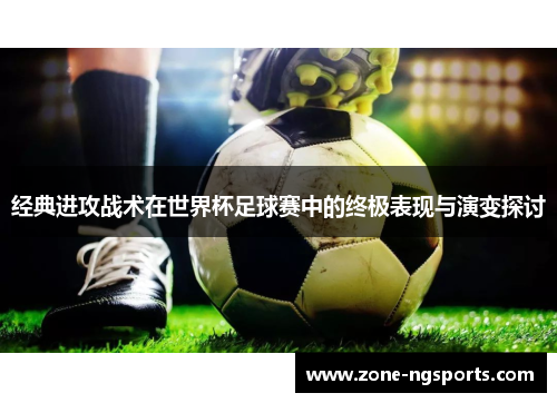 经典进攻战术在世界杯足球赛中的终极表现与演变探讨