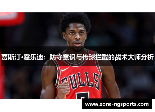贾斯汀·霍乐迪：防守意识与传球拦截的战术大师分析