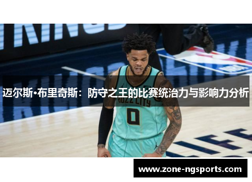 迈尔斯·布里奇斯：防守之王的比赛统治力与影响力分析