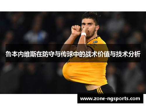 鲁本内维斯在防守与传球中的战术价值与技术分析