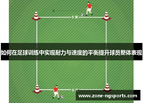 如何在足球训练中实现耐力与速度的平衡提升球员整体表现