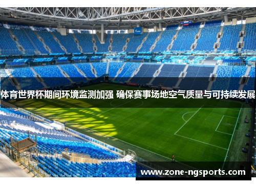 体育世界杯期间环境监测加强 确保赛事场地空气质量与可持续发展