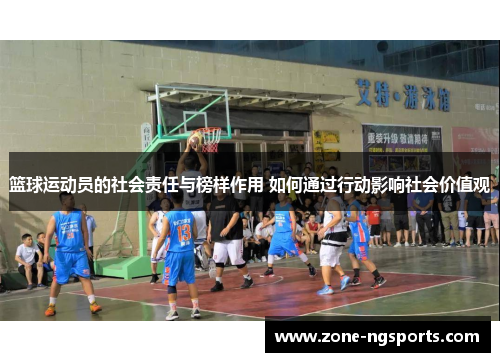 篮球运动员的社会责任与榜样作用 如何通过行动影响社会价值观