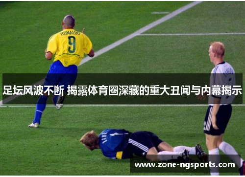 足坛风波不断 揭露体育圈深藏的重大丑闻与内幕揭示