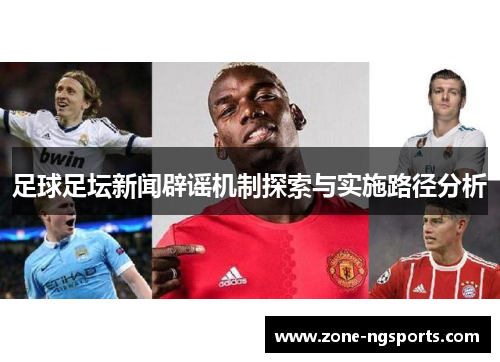 足球足坛新闻辟谣机制探索与实施路径分析