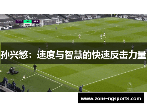 孙兴慜：速度与智慧的快速反击力量