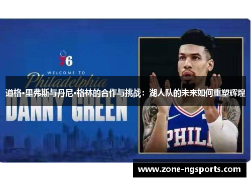 道格·里弗斯与丹尼·格林的合作与挑战：湖人队的未来如何重塑辉煌