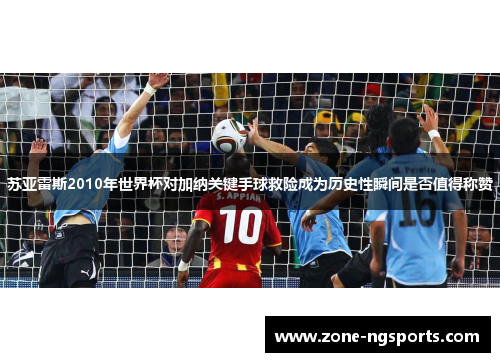 苏亚雷斯2010年世界杯对加纳关键手球救险成为历史性瞬间是否值得称赞
