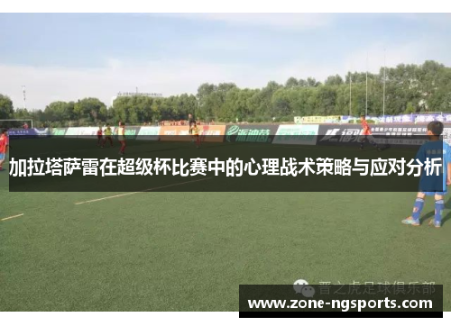 加拉塔萨雷在超级杯比赛中的心理战术策略与应对分析