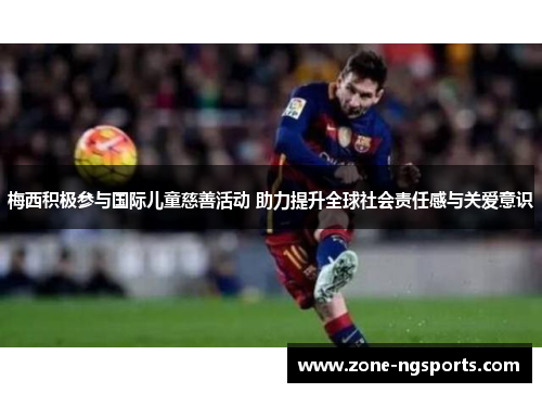 梅西积极参与国际儿童慈善活动 助力提升全球社会责任感与关爱意识