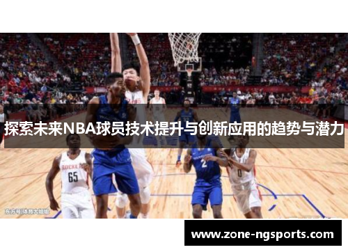 探索未来NBA球员技术提升与创新应用的趋势与潜力