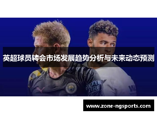英超球员转会市场发展趋势分析与未来动态预测