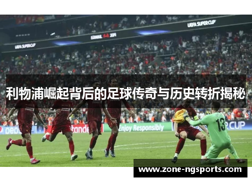 利物浦崛起背后的足球传奇与历史转折揭秘
