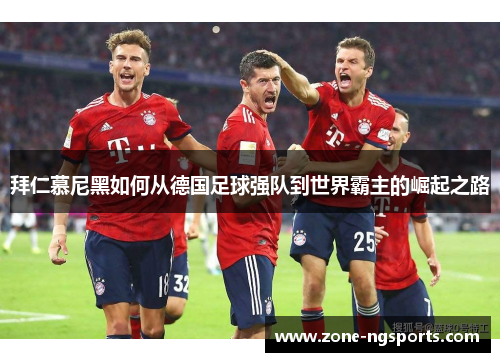 拜仁慕尼黑如何从德国足球强队到世界霸主的崛起之路