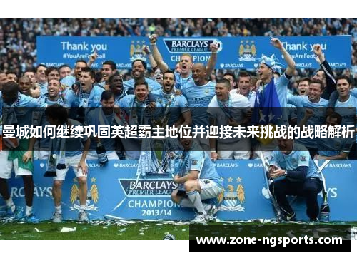 曼城如何继续巩固英超霸主地位并迎接未来挑战的战略解析