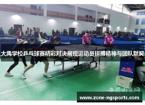 大禹学校乒乓球赛精彩对决展现运动员拼搏精神与团队默契