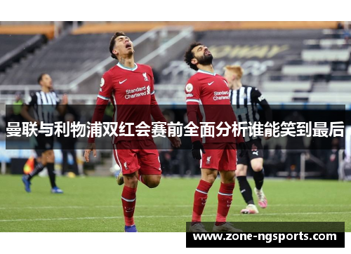 曼联与利物浦双红会赛前全面分析谁能笑到最后