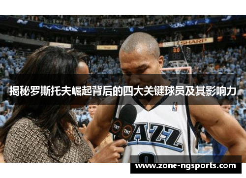 揭秘罗斯托夫崛起背后的四大关键球员及其影响力
