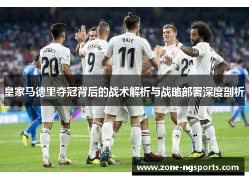 皇家马德里夺冠背后的战术解析与战略部署深度剖析