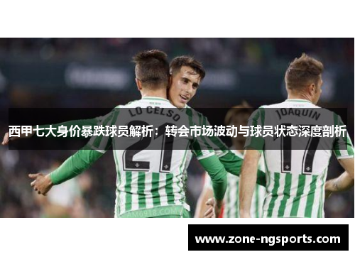 西甲七大身价暴跌球员解析：转会市场波动与球员状态深度剖析