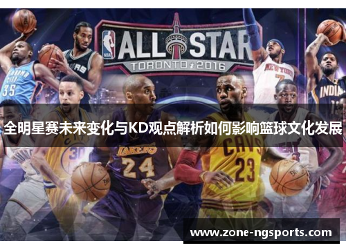 全明星赛未来变化与KD观点解析如何影响篮球文化发展