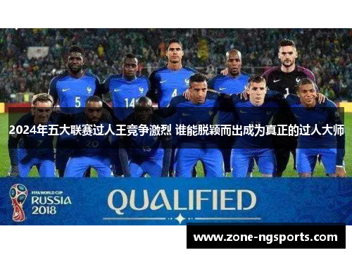 2024年五大联赛过人王竞争激烈 谁能脱颖而出成为真正的过人大师