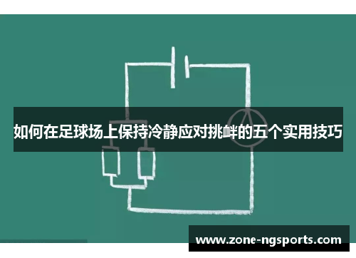 如何在足球场上保持冷静应对挑衅的五个实用技巧