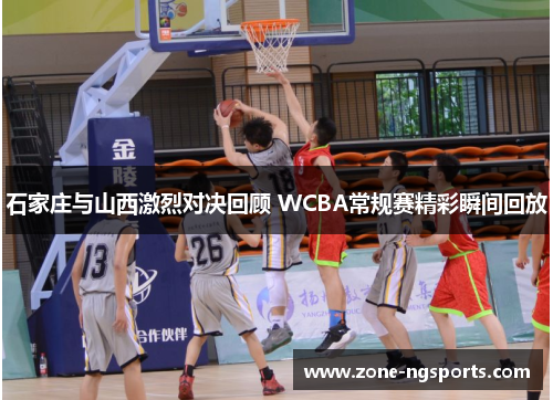 石家庄与山西激烈对决回顾 WCBA常规赛精彩瞬间回放