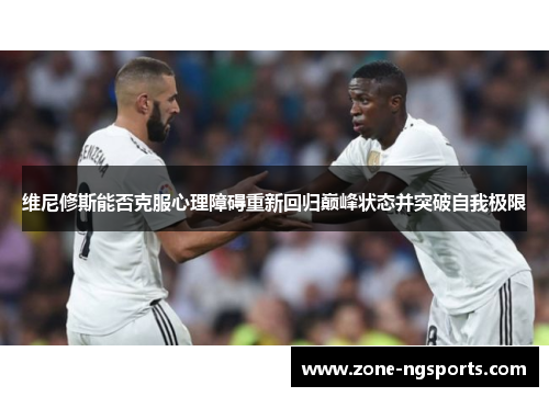 维尼修斯能否克服心理障碍重新回归巅峰状态并突破自我极限