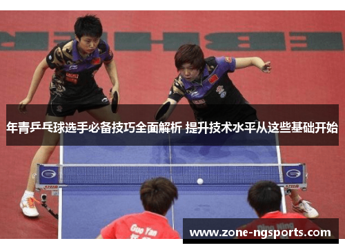 年青乒乓球选手必备技巧全面解析 提升技术水平从这些基础开始