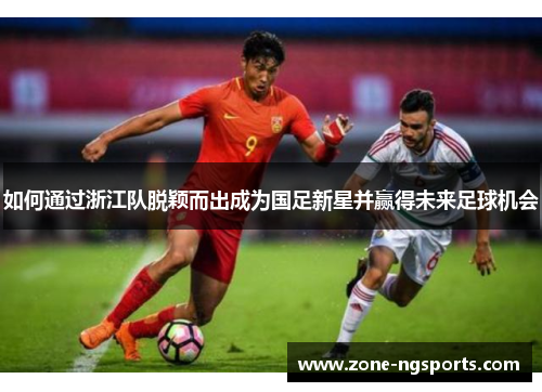 如何通过浙江队脱颖而出成为国足新星并赢得未来足球机会