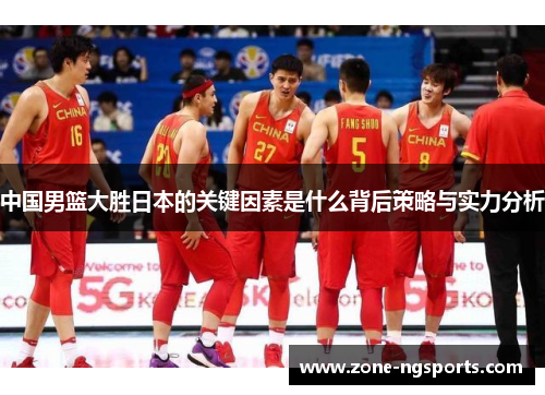 中国男篮大胜日本的关键因素是什么背后策略与实力分析