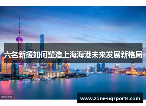 六名新援如何塑造上海海港未来发展新格局