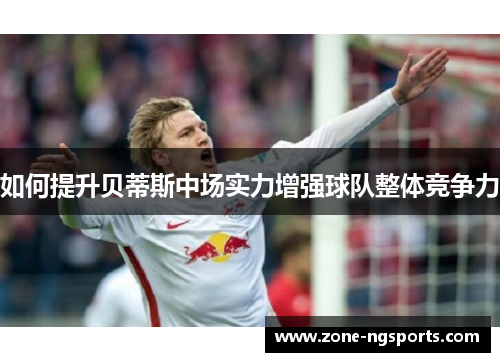 如何提升贝蒂斯中场实力增强球队整体竞争力