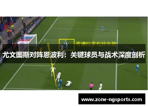 尤文图斯对阵恩波利：关键球员与战术深度剖析