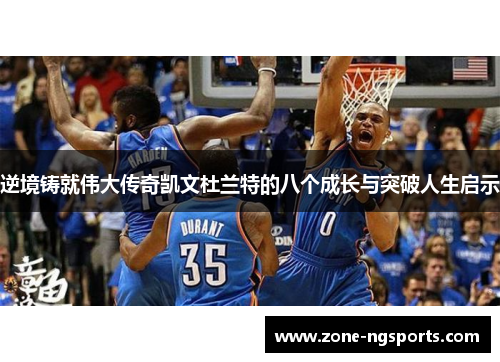 逆境铸就伟大传奇凯文杜兰特的八个成长与突破人生启示