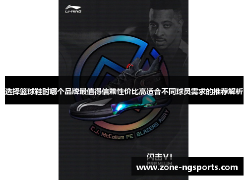 选择篮球鞋时哪个品牌最值得信赖性价比高适合不同球员需求的推荐解析