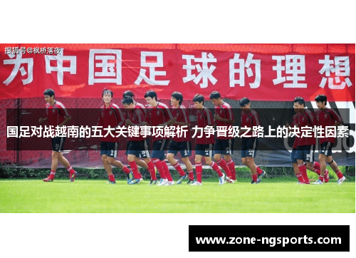 国足对战越南的五大关键事项解析 力争晋级之路上的决定性因素